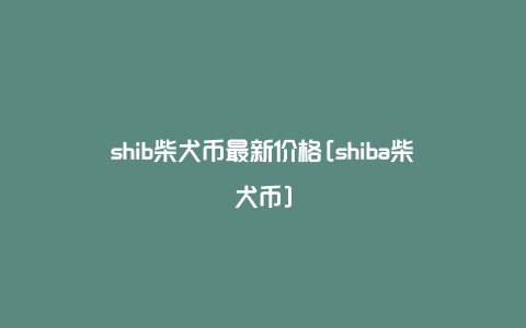SHIB价格(shib价格今日行情实时)