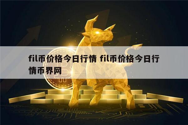 FIL币价格今日行情(fil币价格今日行情ocn)