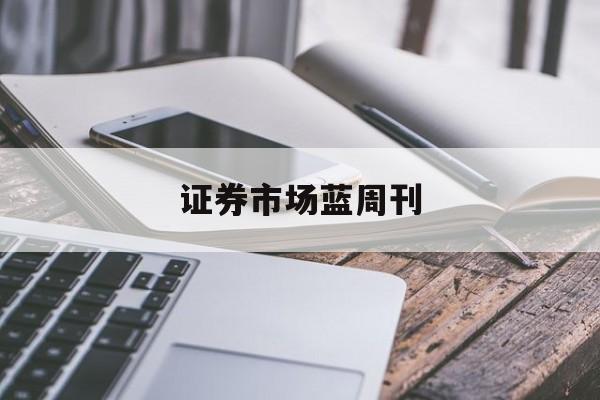 证券市场蓝周刊(证券市场蓝周刊百度百科)