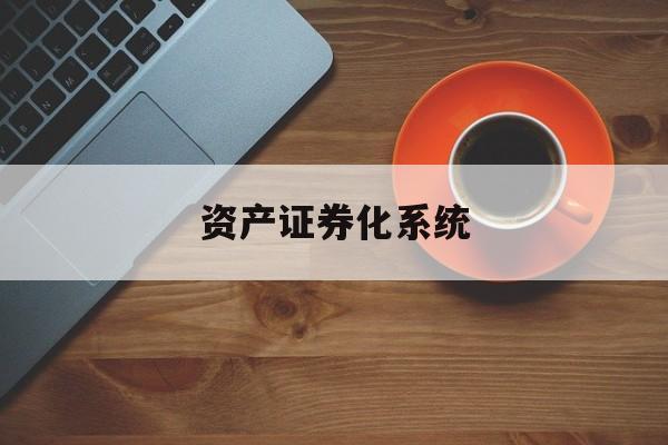 资产证券化系统(资产证券化系统包括哪些)